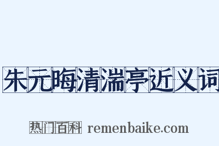 朱元晦清湍亭近义词是什么意思的图片